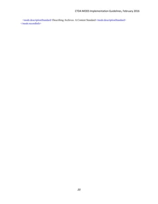 CTDA MODS Implementation Guidelines, February 2016
20
<mods:descriptionStandard>Describing Archives: A Content Standard</mods:descriptionStandard>
</mods:recordInfo>
 