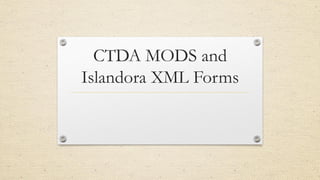 CTDA MODS and
Islandora XML Forms
 