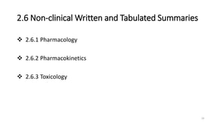 2.6 Non-clinical Written and Tabulated Summaries
 2.6.1 Pharmacology
 2.6.2 Pharmacokinetics
 2.6.3 Toxicology
19
 