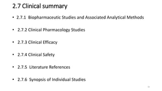 2.7 Clinical summary
• 2.7.1 Biopharmaceutic Studies and Associated Analytical Methods
• 2.7.2 Clinical Pharmacology Studies
• 2.7.3 Clinical Efficacy
• 2.7.4 Clinical Safety
• 2.7.5 Literature References
• 2.7.6 Synopsis of Individual Studies
20
 