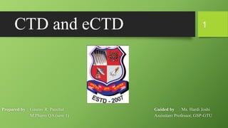 CTD and eCTD
Prepared by : Gaurav R. Panchal Guided by : Ms. Hardi Joshi
M.Pharm QA (sem 1) Assisstant Professor, GSP-GTU
1
 