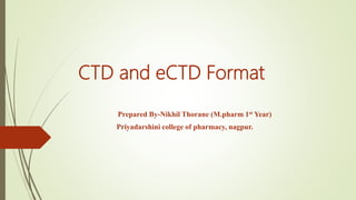 CTD and eCTD Format
Prepared By-Nikhil Thorane (M.pharm 1st Year)
Priyadarshini college of pharmacy, nagpur.
 