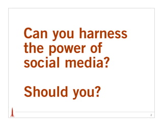 Can you harness
the power of
social media?

Should you?
                  2
 