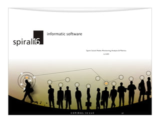 Spark Social Media Monitoring, Analysis & Metrics
                              6.4.2009




©SPIRAL 16 LLC                                      27
 
