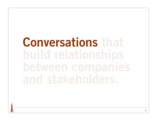 Conversations that
build relationships
between companies
and stakeholders.

                      5
 