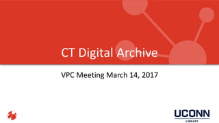 CT Digital Archive
VPC Meeting April 11, 2017
 