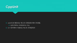 CppUnit
 xUnit으로 통칭되는 테스트 프레임워크에서 파생됨.
 실제 존재하는 프레임워크는 아님.
 C++언어에서 사용되는 테스트 프레임워크
 