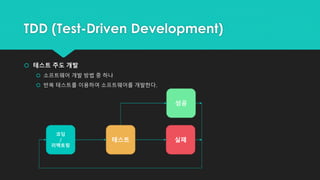 TDD (Test-Driven Development)
 테스트 주도 개발
 소프트웨어 개발 방법 중 하나
 반복 테스트를 이용하여 소프트웨어를 개발한다.
코딩
/
리팩토링
테스트 실패
성공
 