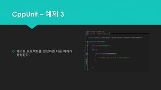 CppUnit – 예제 3
 테스트 프로젝트를 생성하면 다음 예제가
생성된다.
 