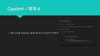 CppUnit – 예제 4
 예제 코드를 ‘MyClass’ 클래스를 테스트 하도록 수정하자
 