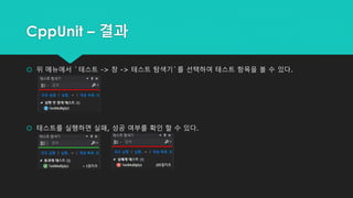 CppUnit – 결과
 위 메뉴에서 `테스트 -> 창 -> 테스트 탐색기`를 선택하여 테스트 항목을 볼 수 있다.
 테스트를 실행하면 실패, 성공 여부를 확인 할 수 있다.
 