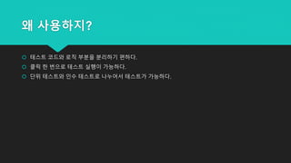 왜 사용하지?
 테스트 코드와 로직 부분을 분리하기 편하다.
 클릭 한 번으로 테스트 실행이 가능하다.
 단위 테스트와 인수 테스트로 나누어서 테스트가 가능하다.
 