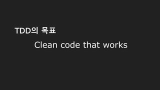 Clean code that works
TDD의 목표
 