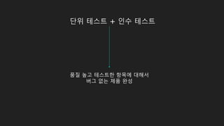 단위 테스트 + 인수 테스트
품질 높고 테스트한 항목에 대해서
버그 없는 제품 완성
 