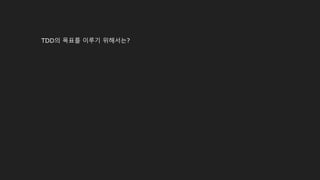 TDD의 목표를 이루기 위해서는?
 