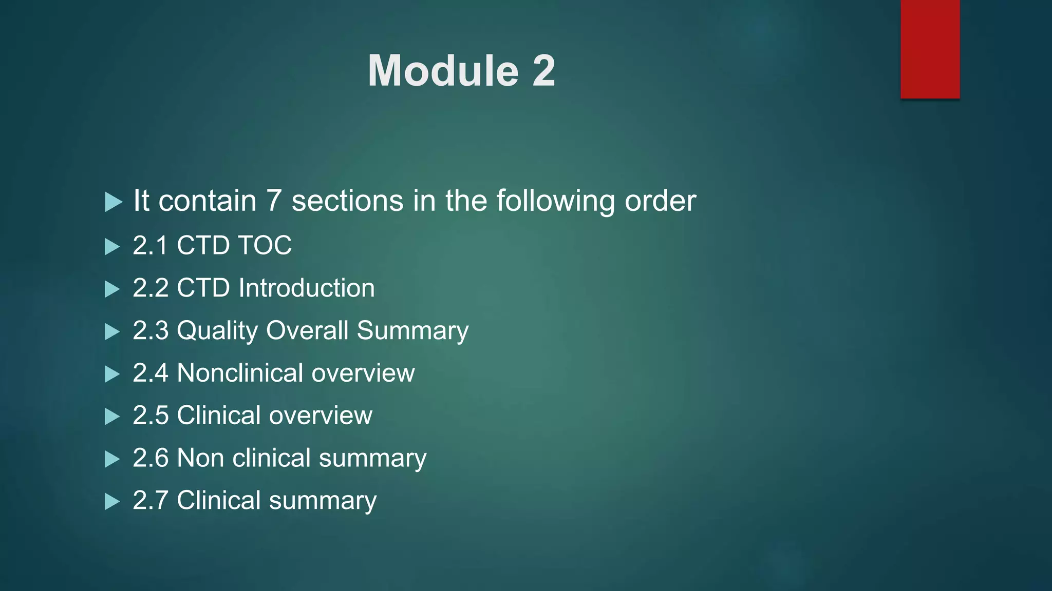 Module 2
 It contain 7 sections in the following order
 2.1 CTD TOC
 2.2 CTD Introduction
 2.3 Quality Overall Summary
 2.4 Nonclinical overview
 2.5 Clinical overview
 2.6 Non clinical summary
 2.7 Clinical summary
 