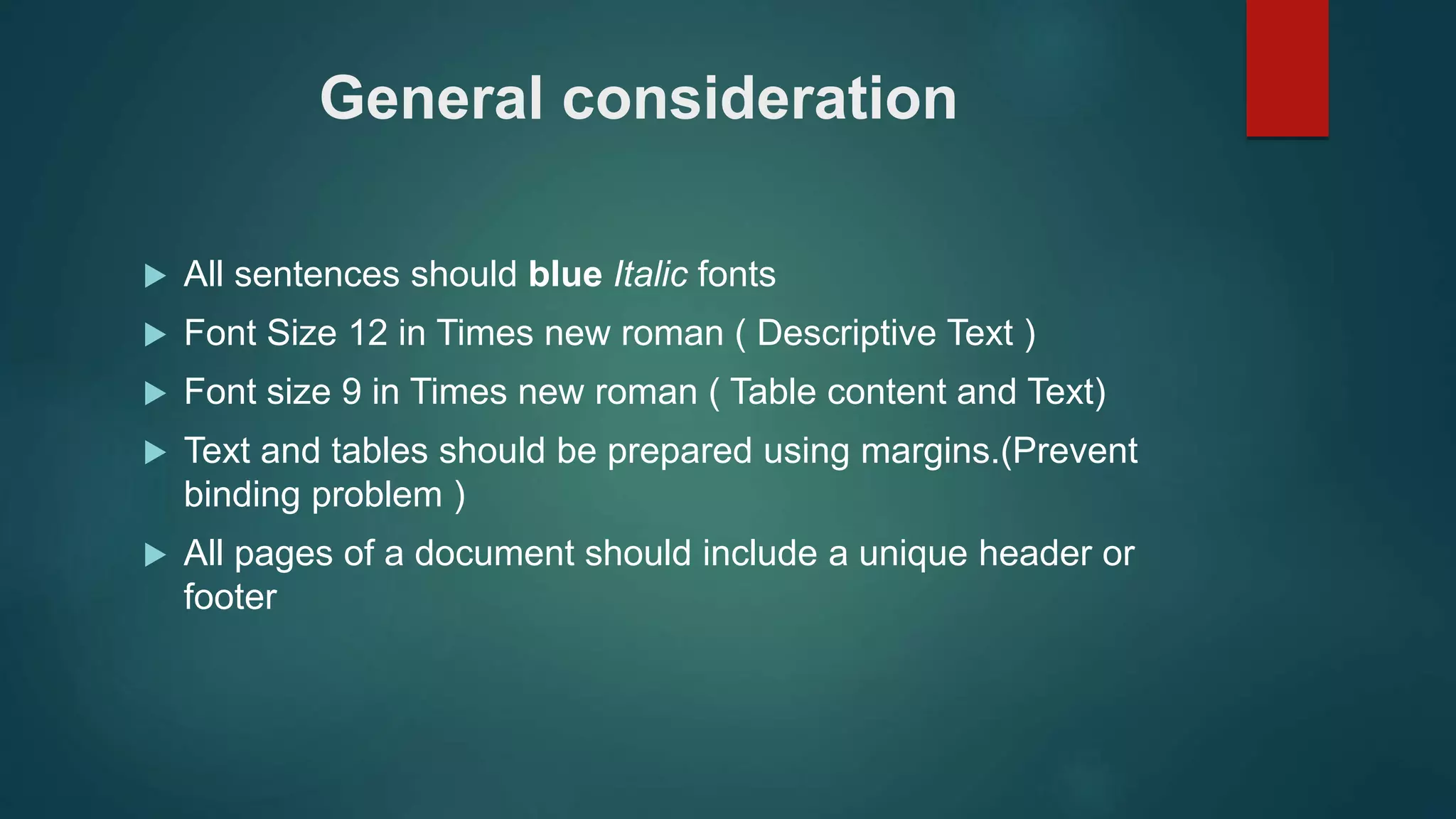 General consideration
 All sentences should blue Italic fonts
 Font Size 12 in Times new roman ( Descriptive Text )
 Font size 9 in Times new roman ( Table content and Text)
 Text and tables should be prepared using margins.(Prevent
binding problem )
 All pages of a document should include a unique header or
footer
 