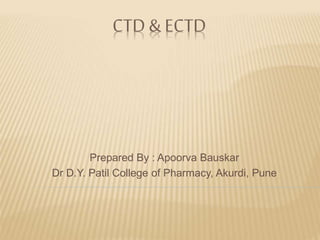 CTD & ECTD
Prepared By : Apoorva Bauskar
Dr D.Y. Patil College of Pharmacy, Akurdi, Pune
 