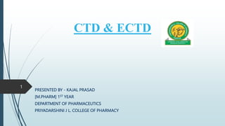 CTD & ECTD
PRESENTED BY - KAJAL PRASAD
[M.PHARM] 1ST YEAR
DEPARTMENT OF PHARMACEUTICS
PRIYADARSHINI J L. COLLEGE OF PHARMACY
1
 
