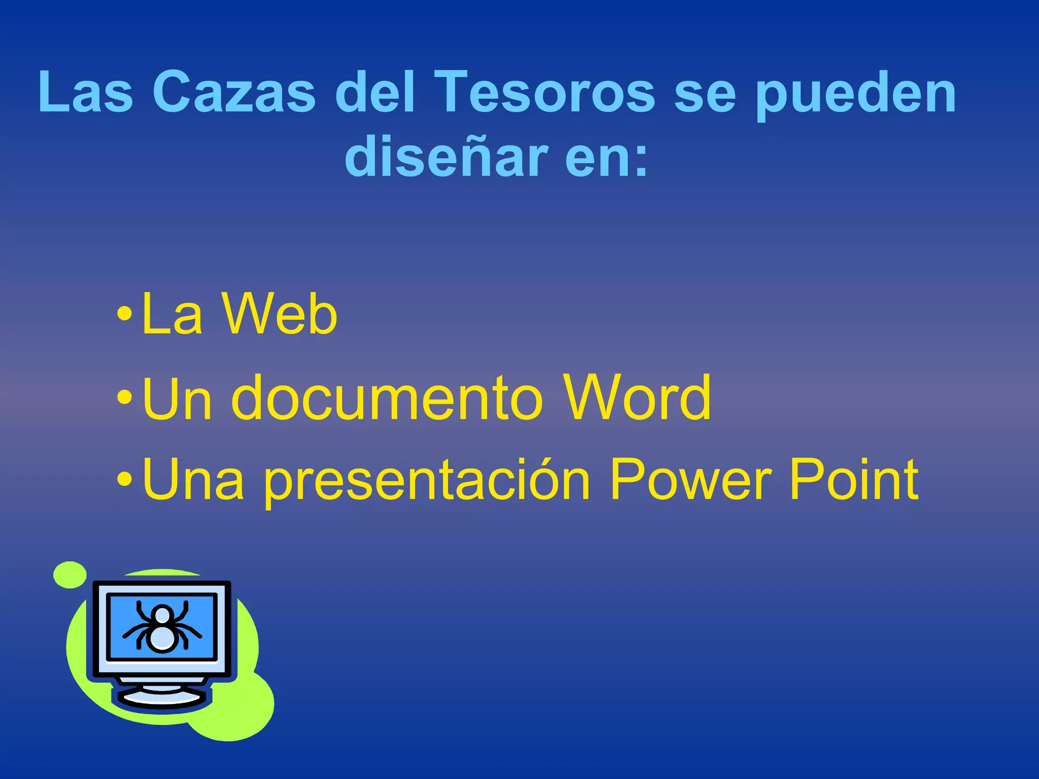 Las Cazas del Tesoros se pueden diseñar en: La Web Un  documento Word Una presentación Power Point 