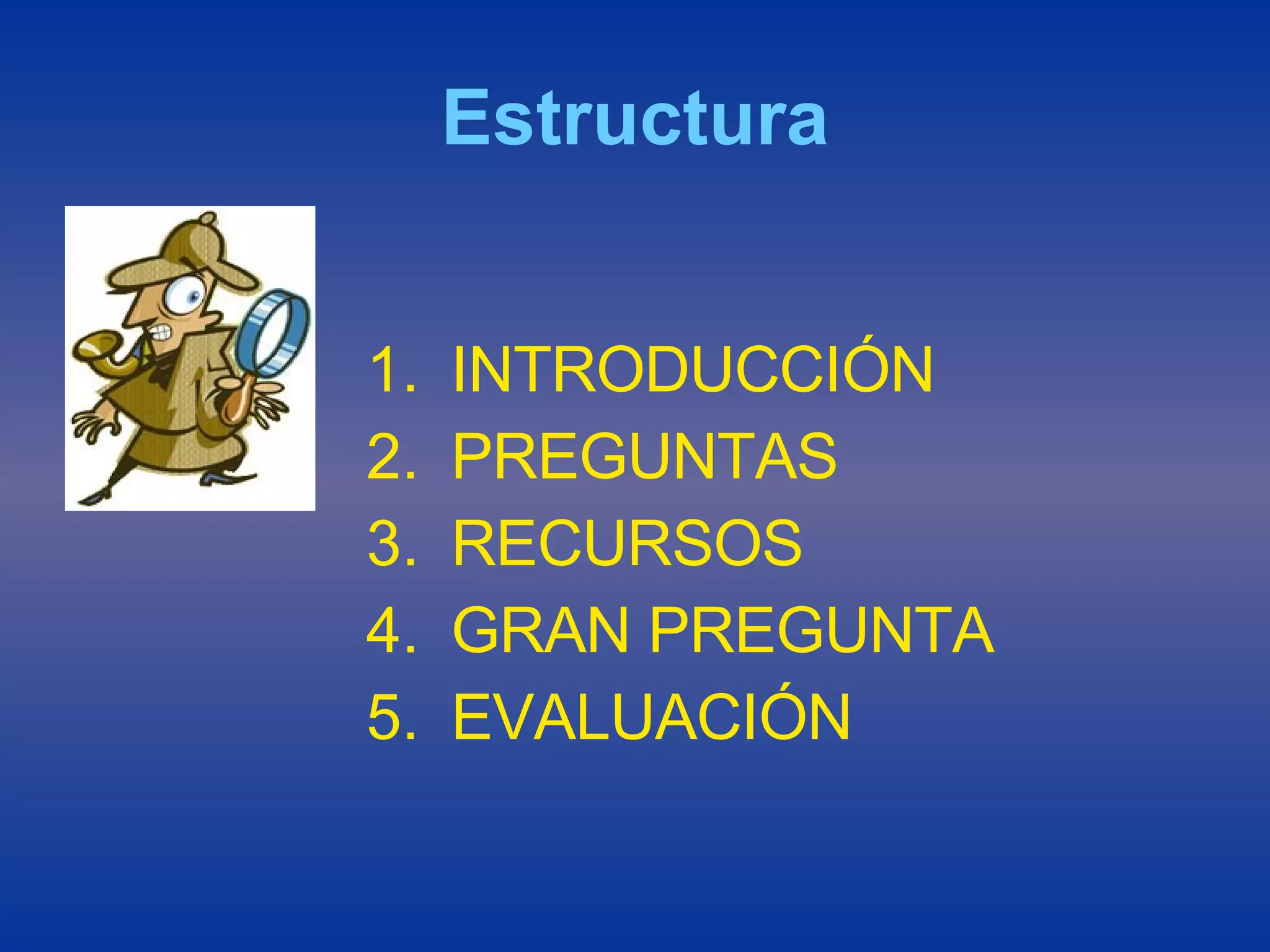 Estructura INTRODUCCIÓN PREGUNTAS RECURSOS GRAN PREGUNTA EVALUACIÓN 
