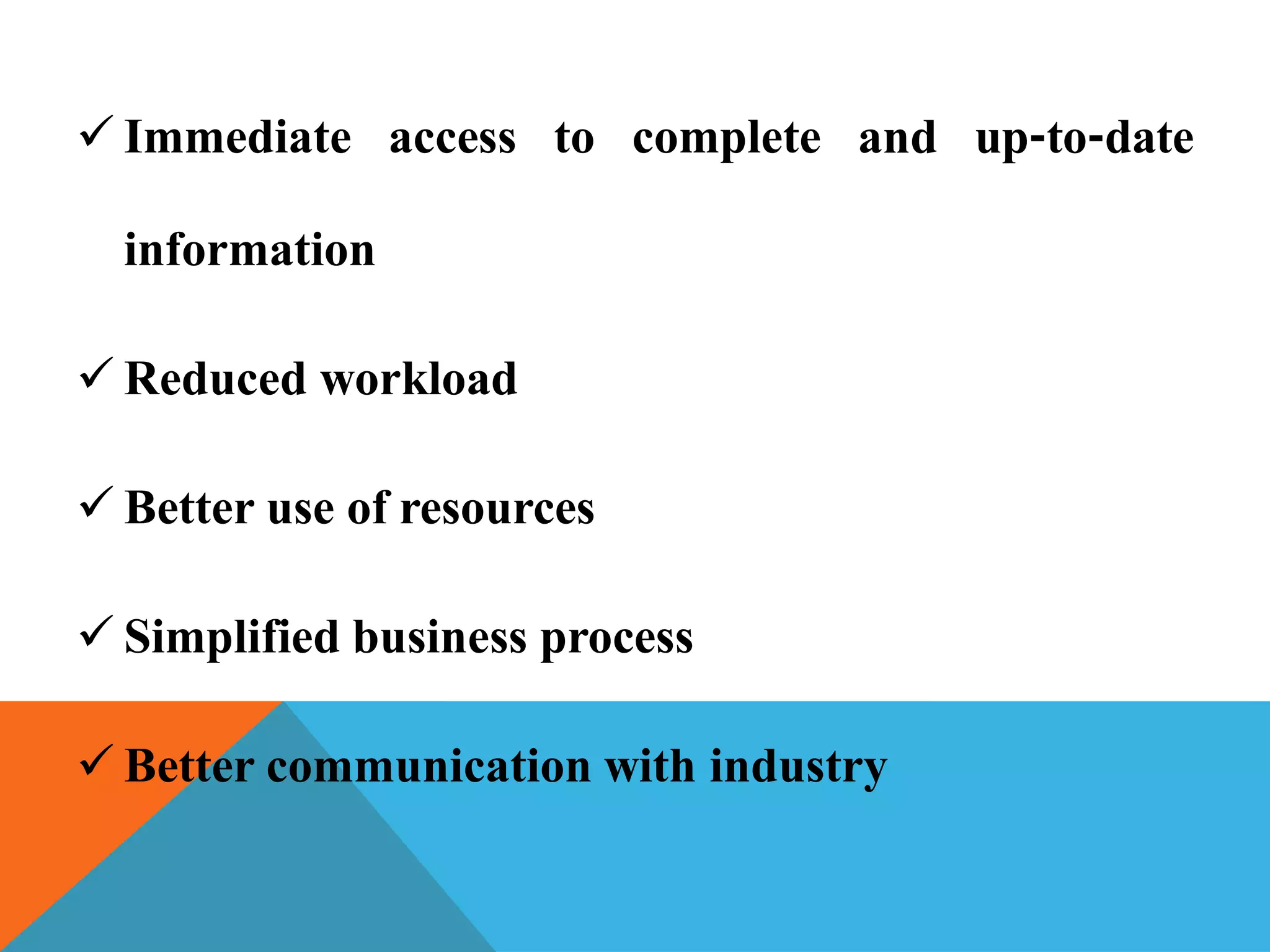  Immediate access to complete and up‐to‐date
information
 Reduced workload
 Better use of resources
 Simplified business process
 Better communication with industry
 