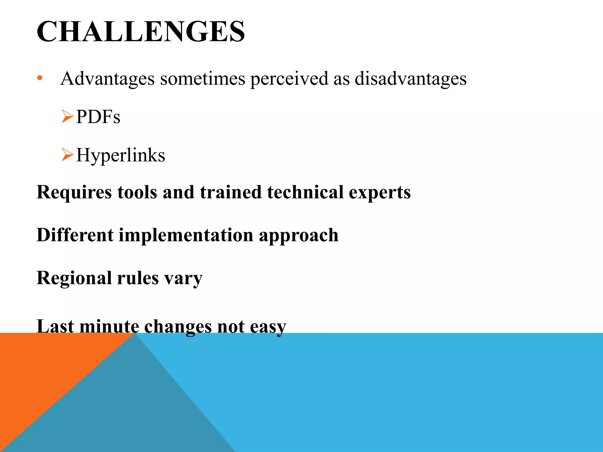 CHALLENGES
• Advantages sometimes perceived as disadvantages
PDFs
Hyperlinks
Requires tools and trained technical experts
Different implementation approach
Regional rules vary
Last minute changes not easy
 
