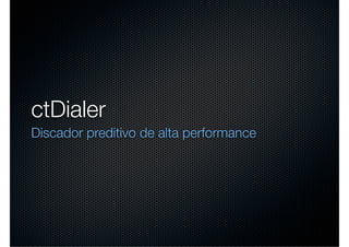 ctDialer
Discador preditivo de alta performance
 