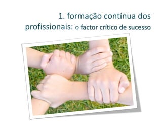 1. formação contínua dos
profissionais: o factor crítico de sucesso
 