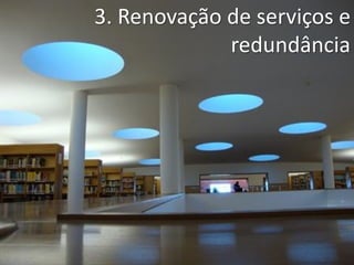 3. Renovação de serviços e
redundância
 