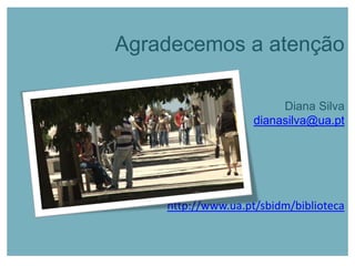 Agradecemos a atenção
Diana Silva
dianasilva@ua.pt
http://www.ua.pt/sbidm/biblioteca
 