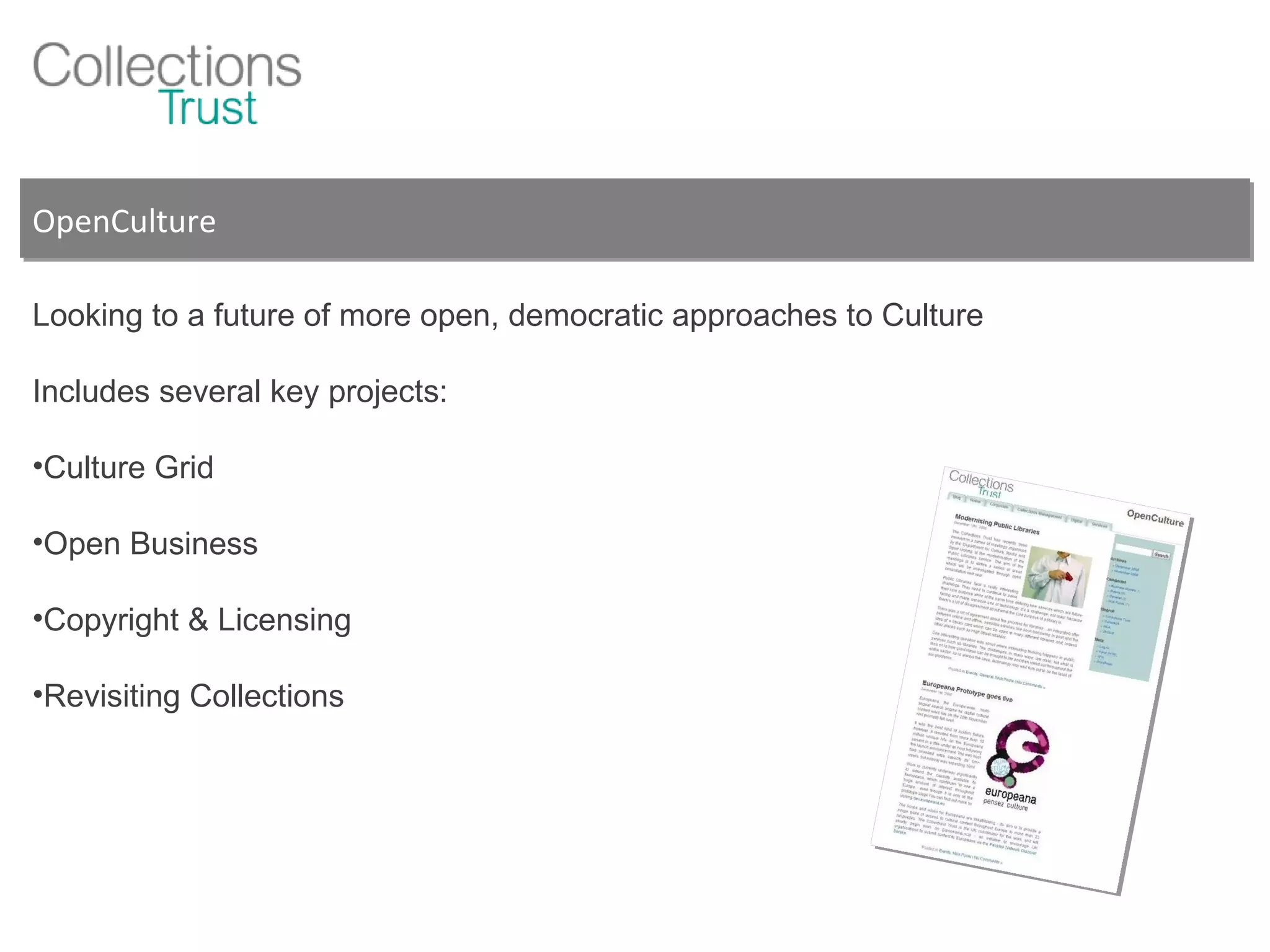 OpenCulture Looking to a future of more open, democratic approaches to Culture Includes several key projects:  Culture Grid Open Business Copyright & Licensing Revisiting Collections 
