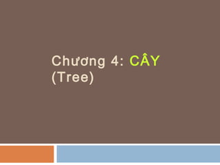 Chương 4: CÂY
(Tree)
 