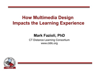 How Multimedia Design  Impacts the Learning Experience Mark Fazioli, PhD CT Distance Learning Consortium www.ctdlc.org 