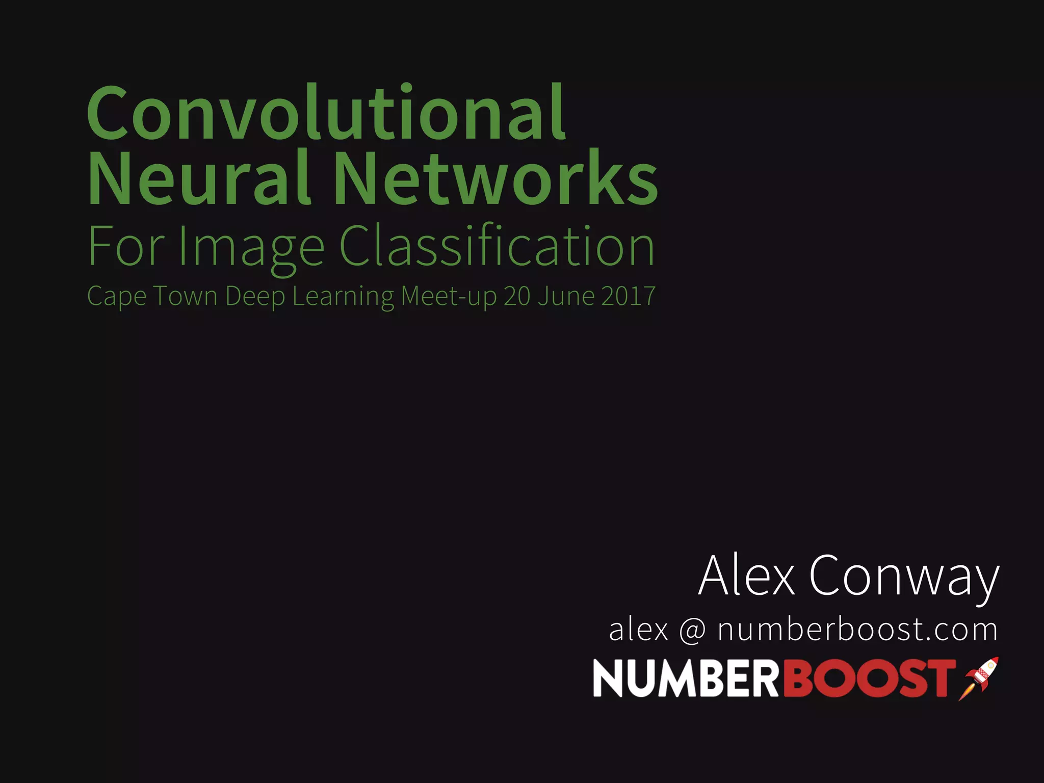 Convolutional
Neural Networks
For Image Classification
Alex Conway
alex @ numberboost.com
Cape Town Deep Learning Meet-up 20 June 2017
 