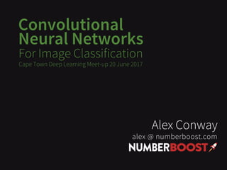 Convolutional
Neural Networks
For Image Classification
Alex Conway
alex @ numberboost.com
Cape Town Deep Learning Meet-up 20 June 2017
 