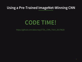 Using a Pre-Trained ImageNet-Winning CNN
31
CODE TIME!
https://github.com/alexcnwy/CTDL_CNN_TALK_20170620
 