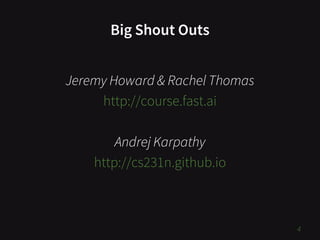 Big Shout Outs
Jeremy Howard & Rachel Thomas
http://course.fast.ai
Andrej Karpathy
http://cs231n.github.io
4
 