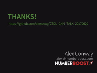 THANKS!
https://github.com/alexcnwy/CTDL_CNN_TALK_20170620
Alex Conway
alex @ numberboost.com
 