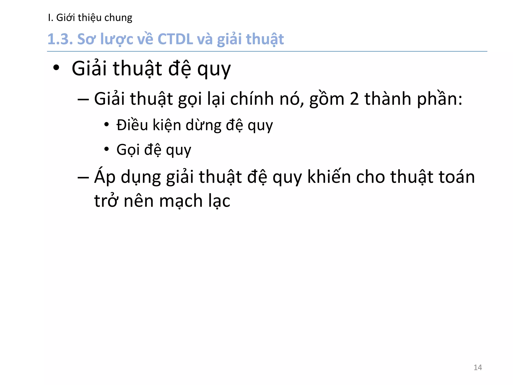 I. Giới thiệu chung
14
• Giải thuật đệ quy
– Giải thuật gọi lại chính nó, gồm 2 thành phần:
• Điều kiện dừng đệ quy
• Gọi đệ quy
– Áp dụng giải thuật đệ quy khiến cho thuật toán
trở nên mạch lạc
 