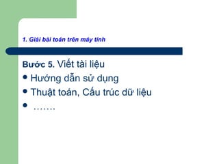 1. Giải bài toán trên máy tính
Bước 5. Viết tài liệu
Hướng dẫn sử dụng
Thuật toán, Cấu trúc dữ liệu
 …….
 