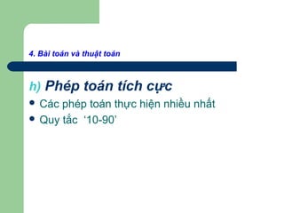 4. Bài toán và thuật toán
h) Phép toán tích cực
 Các phép toán thực hiện nhiều nhất
 Quy tắc ‘10-90’
 