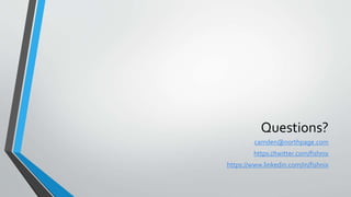 Questions?
camden@northpage.com
https://twitter.com/fishnix
https://www.linkedin.com/in/fishnix
 