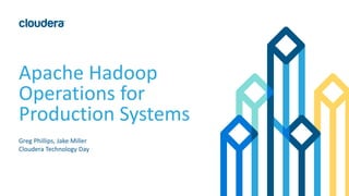 Apache Hadoop
Operations for
Production Systems
Greg Phillips, Jake Miller
Cloudera Technology Day
 