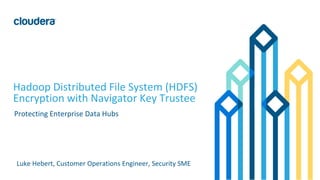 1© Cloudera, Inc. All rights reserved.
Hadoop Distributed File System (HDFS)
Encryption with Navigator Key Trustee
Protecting Enterprise Data Hubs
Luke Hebert, Customer Operations Engineer, Security SME
 