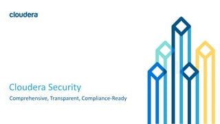1© Cloudera, Inc. All rights reserved.
Cloudera Security
Comprehensive, Transparent, Compliance-Ready
 