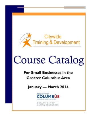 Course Catalog
For Small Businesses in the
Greater Columbus Area
January — March 2014

1

 