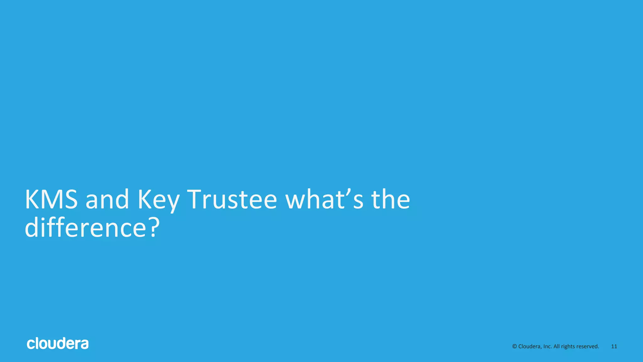 © Cloudera, Inc. All rights reserved. 11
KMS and Key Trustee what’s the
difference?
 