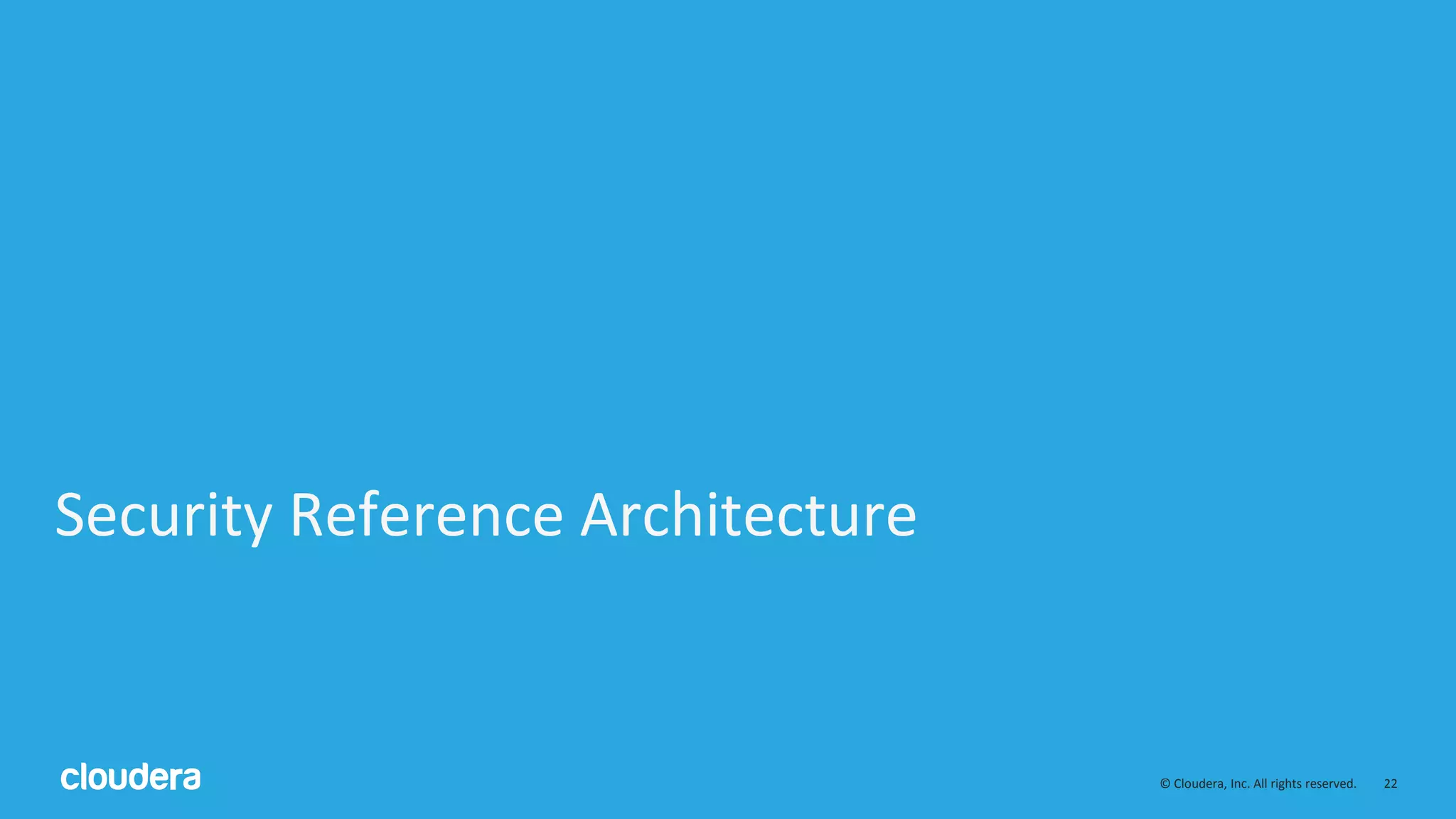 © Cloudera, Inc. All rights reserved. 22
Security Reference Architecture
 