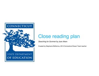 Close reading plan
Searching for Summer by Joan Aiken
Created by Stephanie McKenna, 2014 Connecticut Dream Team teacher
 